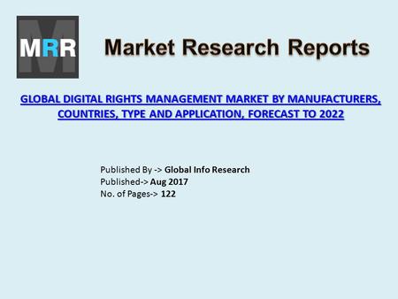 GLOBAL DIGITAL RIGHTS MANAGEMENT MARKET BY MANUFACTURERS, COUNTRIES, TYPE AND APPLICATION, FORECAST TO 2022 GLOBAL DIGITAL RIGHTS MANAGEMENT MARKET BY.