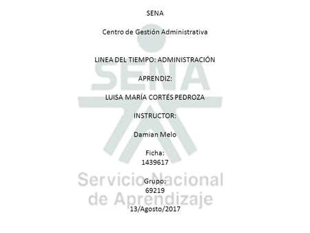 SENA Centro de Gestión Administrativa LINEA DEL TIEMPO: ADMINISTRACIÓN APRENDIZ: LUISA MARÍA CORTÉS PEDROZA INSTRUCTOR: Damian Melo Ficha: Grupo: