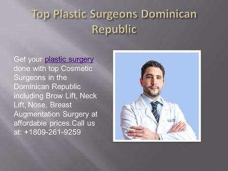 Get your plastic surgery done with top Cosmetic Surgeons in the Dominican Republic including Brow Lift, Neck Lift, Nose, Breast Augmentation Surgery at.