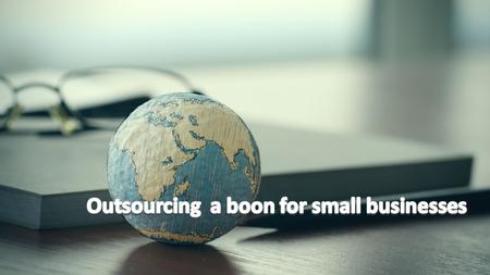 Outsourcing - A Boon For Small Businesses