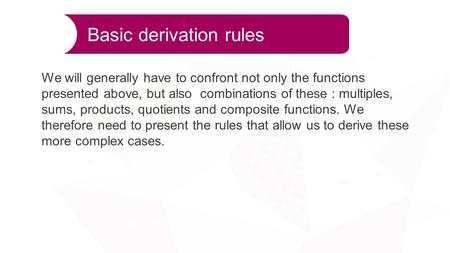 Basic derivation rules We will generally have to confront not only the functions presented above, but also combinations of these : multiples, sums, products,