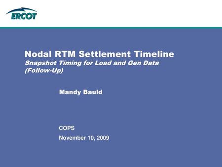 Nodal RTM Settlement Timeline Snapshot Timing for Load and Gen Data (Follow-Up) Mandy Bauld COPS November 10, 2009.