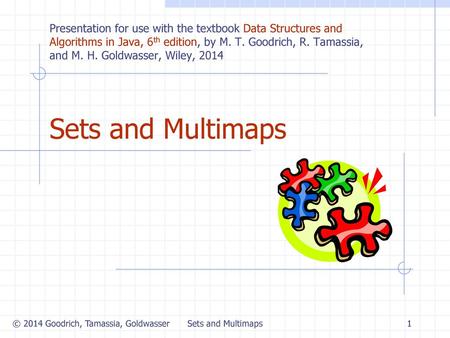 Sets and Multimaps 9/9/2017 Presentation for use with the textbook Data Structures and Algorithms in Java, 6th edition, by M. T. Goodrich, R. Tamassia,