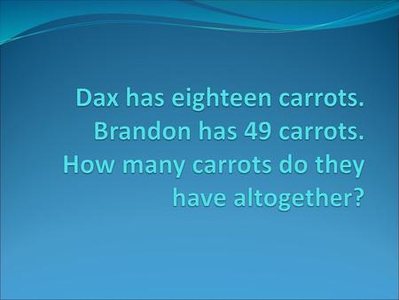 Dax has eighteen carrots. Brandon has 49 carrots