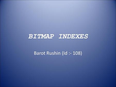 BITMAP INDEXES Barot Rushin (Id :- 108).