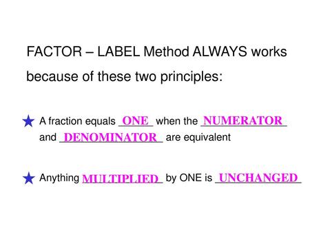 FACTOR – LABEL Method ALWAYS works because of these two principles: