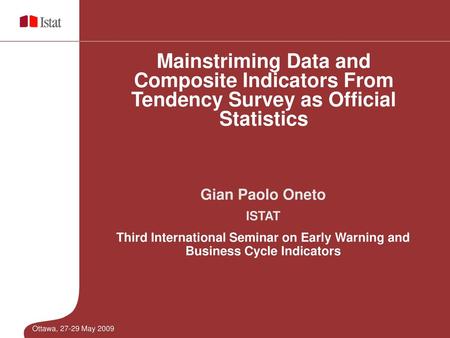 Mainstriming Data and Composite Indicators From Tendency Survey as Official Statistics Gian Paolo Oneto ISTAT Third International Seminar on Early Warning.