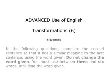 ADVANCED Use of English Transformations (6) 6 questions