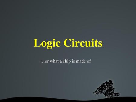 Logic Circuits …or what a chip is made of.