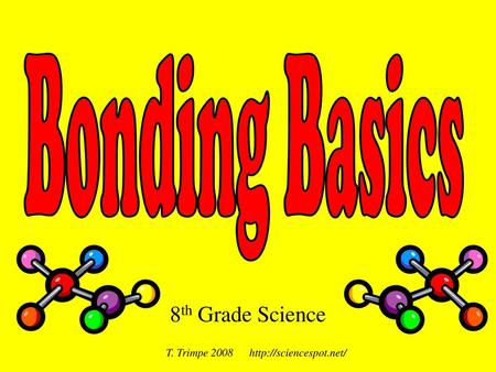 T. Trimpe 2008 http://sciencespot.net/ Bonding Basics 8th Grade Science T. Trimpe 2008 http://sciencespot.net/