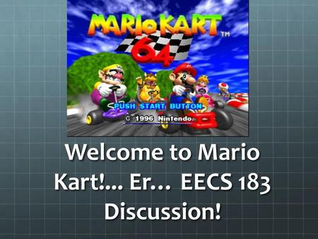 Welcome to Mario Kart!... Er… EECS 183 Discussion!