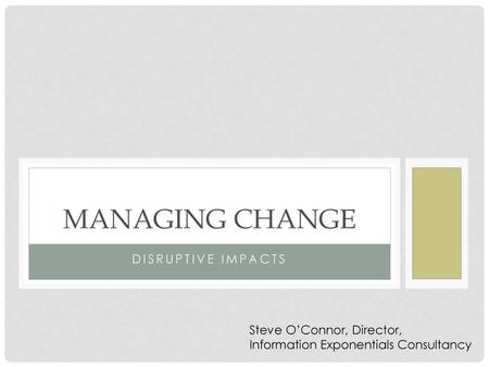 Managing change Disruptive impacts Steve O’Connor, Director,