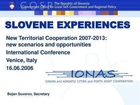 SLOVENE EXPERIENCES New Territorial Cooperation 2007-2013: new scenarios and opportunities International Conference Venice, Italy 16.06.2006 Bojan Suvorov,