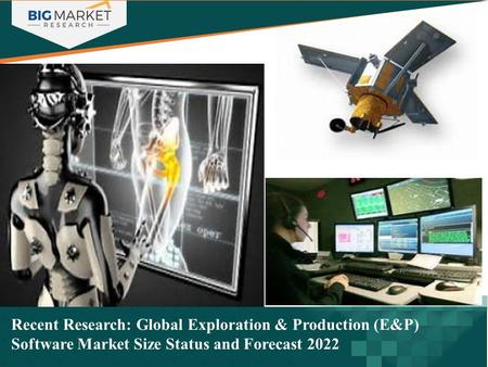 Recent Research: Global Exploration & Production (E&P) Software Market Size Status and Forecast 2022.