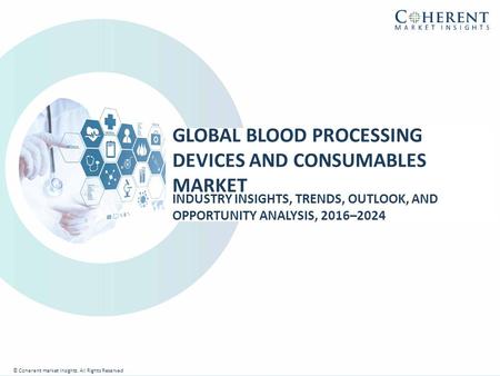 © Coherent market Insights. All Rights Reserved GLOBAL BLOOD PROCESSING DEVICES AND CONSUMABLES MARKET INDUSTRY INSIGHTS, TRENDS, OUTLOOK, AND OPPORTUNITY.