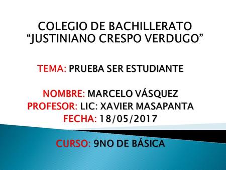 COLEGIO DE BACHILLERATO “JUSTINIANO CRESPO VERDUGO” : PRUEBA SER ESTUDIANTE TEMA: PRUEBA SER ESTUDIANTE NOMBRE: MARCELO VÁSQUEZ PROFESOR: LIC: XAVIER MASAPANTA.