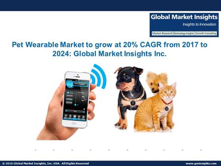 © 2016 Global Market Insights, Inc. USA. All Rights Reserved  Pet Wearable Market to grow at 20% CAGR from 2017 to 2024: Global Market.