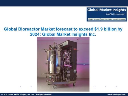 © 2016 Global Market Insights, Inc. USA. All Rights Reserved Mammalian Cells Bioreactor Market to reach $1.5 bn by 2024