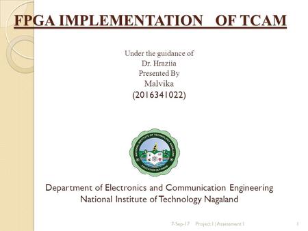 FPGA IMPLEMENTATION OF TCAM Under the guidance of Dr. Hraziia Presented By Malvika ( ) Department of Electronics and Communication Engineering.