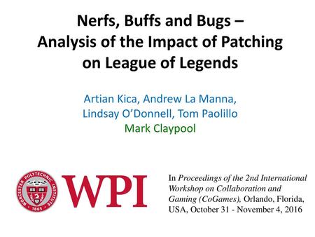 Nerfs, Buffs and Bugs – Analysis of the Impact of Patching on League of Legends Artian Kica, Andrew La Manna, Lindsay O’Donnell, Tom Paolillo Mark Claypool.