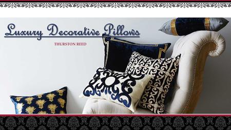 Luxury Decorative Pillows Luxury Decorative Pillows THURSTON REED.