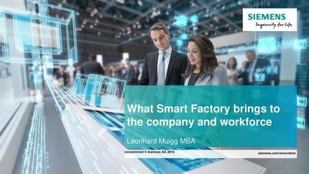 What Smart Factory brings to the company and workforce Leonhard Muigg MBA Unrestricted © Siemens AG 2016 siemens.com/innovation.