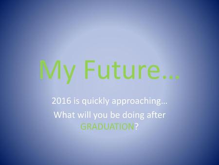 2016 is quickly approaching… What will you be doing after GRADUATION?