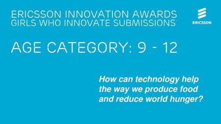 2017-07-04 Ericsson innovation awards Girls who innovate submissions age category: 9 - 12 How can technology help the way we produce food and reduce.