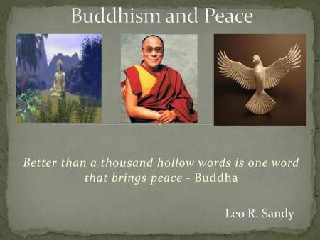 Buddhism and Peace Better than a thousand hollow words is one word that brings peace - Buddha Leo R. Sandy.