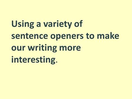 Using a variety of sentence openers to make our writing more interesting.