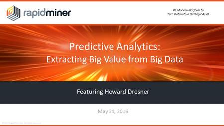 #1 Modern Platform to Turn Data into a Strategic Asset ©2016 RapidMiner, Inc. All rights reserved. May 24, 2016 Featuring Howard Dresner Predictive Analytics: