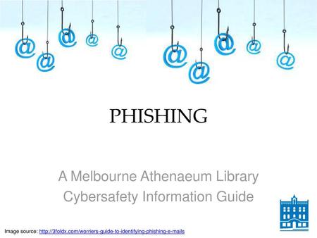 PHISHING A Melbourne Athenaeum Library Cybersafety Information Guide