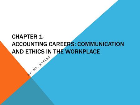 Chapter 1- Accounting Careers: Communication and Ethics in the Workplace By: Ms. Kaelke.