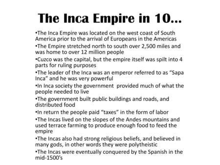 The Inca Empire in 10… The Inca Empire was located on the west coast of South America prior to the arrival of Europeans in the Americas The Empire stretched.