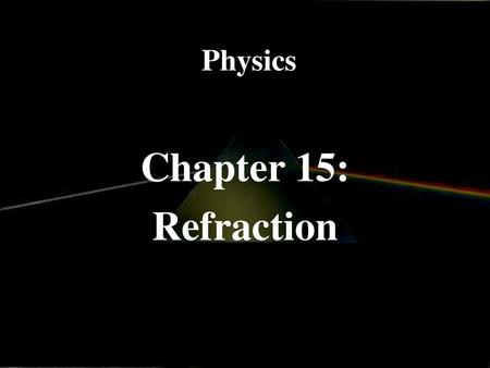 Physics Chapter 15: Refraction.