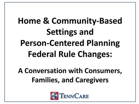 Home & Community-Based Settings and Person-Centered Planning Federal Rule Changes: A Conversation with Consumers, Families, and Caregivers.