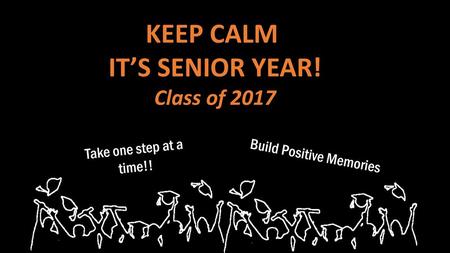 KEEP CALM IT’S SENIOR YEAR! Class of 2017