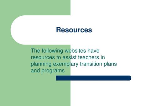 Resources The following websites have resources to assist teachers in planning exemplary transition plans and programs.