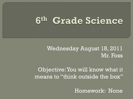 6th Grade Science Wednesday August 18, 2011 Mr. Foss