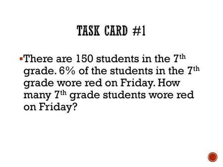 Task Card #1 There are 150 students in the 7th grade. 6% of the students in the 7th grade wore red on Friday. How many 7th grade students wore red.