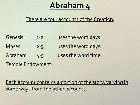 Abraham 4 There are four accounts of the Creation: Genesis 1-2 uses the word days Moses 2-3 uses the word days Abraham 4-5 uses the word time Temple Endowment.