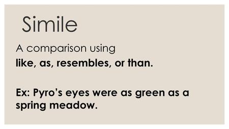 Simile A comparison using like, as, resembles, or than. Ex: Pyro’s eyes were as green as a spring meadow.