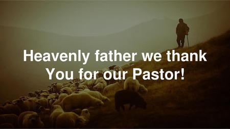 Heavenly father we thank You for our Pastor!