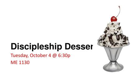 Discipleship Dessert Tuesday, October 4 @ 6:30p ME 1130.