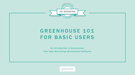 GREENHOUSE 101 FOR BASIC USERS