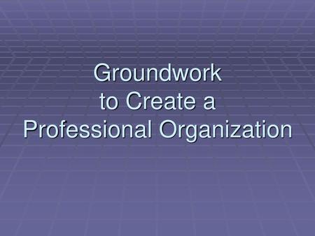 Groundwork to Create a Professional Organization