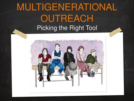 MULTIGENERATIONAL OUTREACH Picking the Right Tool.