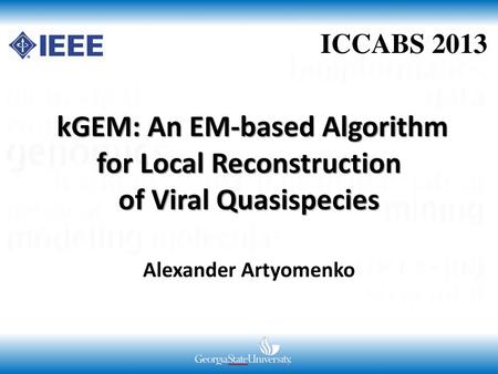 ICCABS 2013 kGEM: An EM-based Algorithm for Local Reconstruction of Viral Quasispecies Alexander Artyomenko.