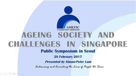 AGEING SOCIETY AND CHALLENGES IN SINGAPORE