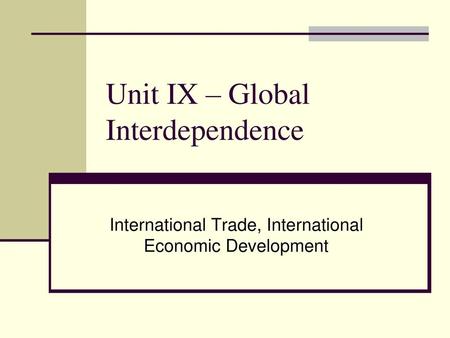 Unit IX – Global Interdependence